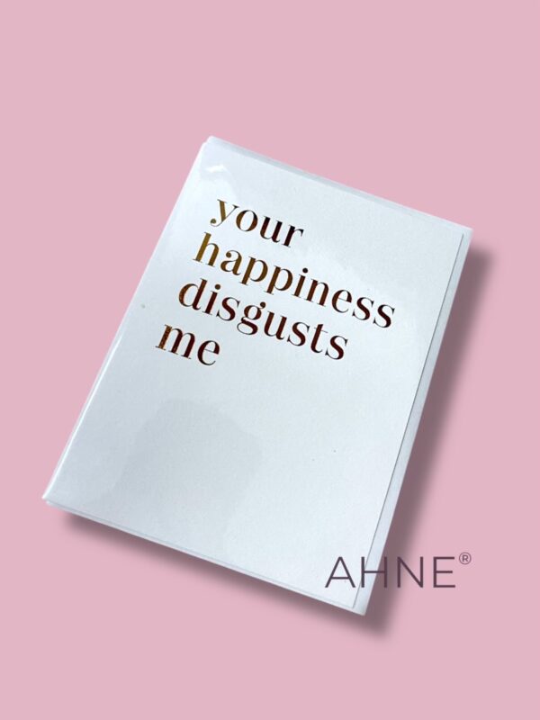 YOUR HAPPINESS DISGUSTS ME